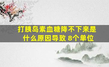 打胰岛素血糖降不下来是什么原因导致 8个单位